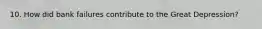 10. How did bank failures contribute to the Great Depression?
