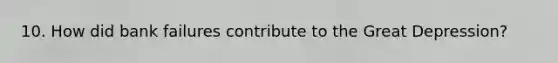 10. How did bank failures contribute to the Great Depression?