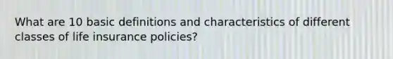 What are 10 basic definitions and characteristics of different classes of life insurance policies?