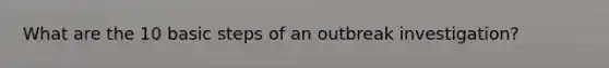 What are the 10 basic steps of an outbreak investigation?