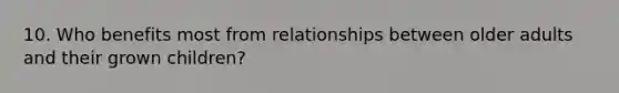 10. Who benefits most from relationships between older adults and their grown children?