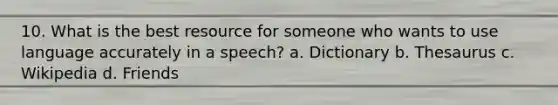 10. What is the best resource for someone who wants to use language accurately in a speech? a. Dictionary b. Thesaurus c. Wikipedia d. Friends