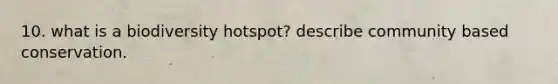 10. what is a biodiversity hotspot? describe community based conservation.