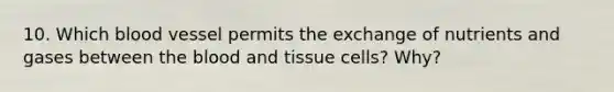 10. Which blood vessel permits the exchange of nutrients and gases between the blood and tissue cells? Why?