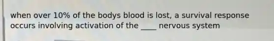 when over 10% of the bodys blood is lost, a survival response occurs involving activation of the ____ nervous system