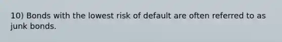 10) Bonds with the lowest risk of default are often referred to as junk bonds.