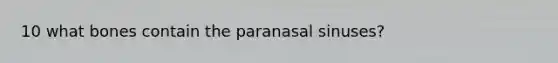 10 what bones contain the paranasal sinuses?