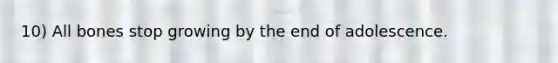 10) All bones stop growing by the end of adolescence.