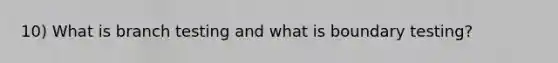 10) What is branch testing and what is boundary testing?