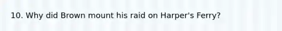 10. Why did Brown mount his raid on Harper's Ferry?