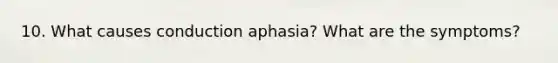 10. What causes conduction aphasia? What are the symptoms?