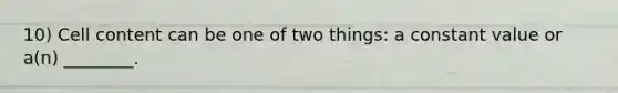 10) Cell content can be one of two things: a constant value or a(n) ________.