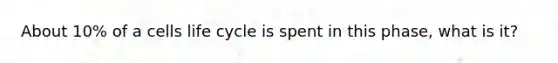 About 10% of a cells life cycle is spent in this phase, what is it?