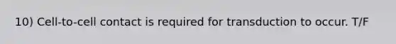 10) Cell-to-cell contact is required for transduction to occur. T/F