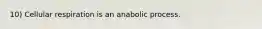 10) Cellular respiration is an anabolic process.