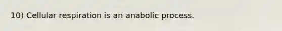 10) Cellular respiration is an anabolic process.