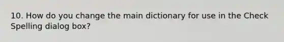 10. How do you change the main dictionary for use in the Check Spelling dialog box?