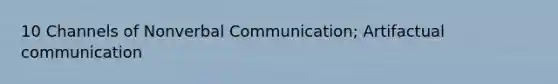 10 Channels of Nonverbal Communication; Artifactual communication