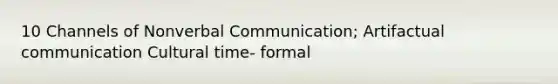 10 Channels of Nonverbal Communication; Artifactual communication Cultural time- formal