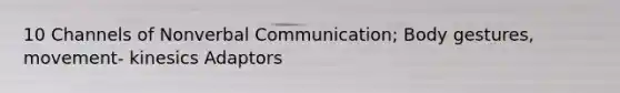 10 Channels of Nonverbal Communication; Body gestures, movement- kinesics Adaptors