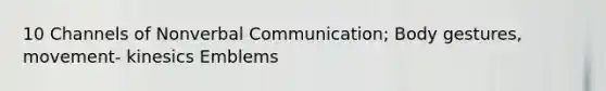 10 Channels of Nonverbal Communication; Body gestures, movement- kinesics Emblems