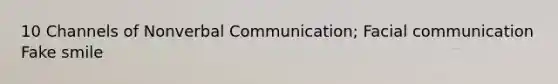 10 Channels of Nonverbal Communication; Facial communication Fake smile