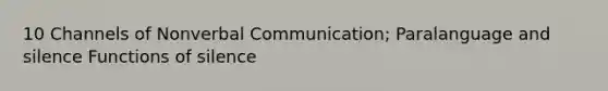 10 Channels of Nonverbal Communication; Paralanguage and silence Functions of silence