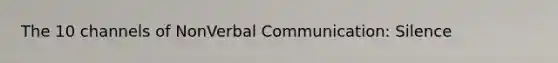 The 10 channels of NonVerbal Communication: Silence