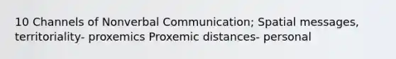 10 Channels of Nonverbal Communication; Spatial messages, territoriality- proxemics Proxemic distances- personal