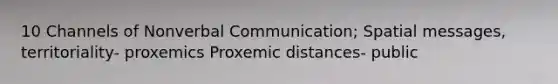 10 Channels of Nonverbal Communication; Spatial messages, territoriality- proxemics Proxemic distances- public