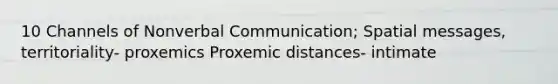 10 Channels of Nonverbal Communication; Spatial messages, territoriality- proxemics Proxemic distances- intimate