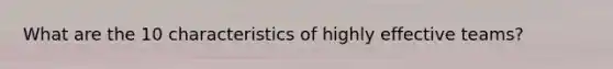 What are the 10 characteristics of highly effective teams?