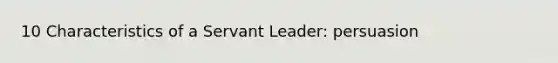 10 Characteristics of a Servant Leader: persuasion