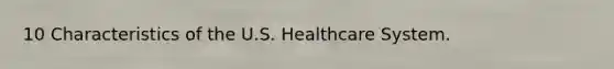 10 Characteristics of the U.S. Healthcare System.