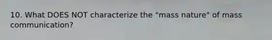 10. What DOES NOT characterize the "mass nature" of mass communication?