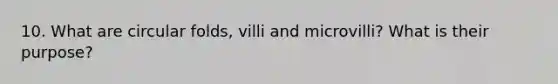 10. What are circular folds, villi and microvilli? What is their purpose?