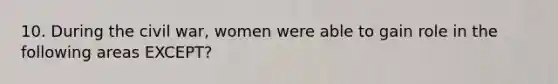 10. During the civil war, women were able to gain role in the following areas EXCEPT?