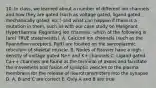 10. In class, we learned about a number of different ion channels and how they are gated (such as voltage gated, ligand gated, mechanically gated, etc.) and what can happen if there is a mutation in them, such as with our case study on Malignant Hyperthermia. Regarding ion channels, which of the following is (are) TRUE statement(s). A. Calcium ion channels (such as the Ryanodine receptors, RyR) are located on the sarcoplasmic reticulum of skeletal muscle. B. Nodes of Ranvier have a high density of voltage gated Na+ and K+ channels C. Ligand gated Ca++ channels are found at the terminal of axons and facilitate the movement and fusion of synaptic vesicles to the plasma membrane for the release of neurotransmitters into the synapse D. A, B and C are correct E. Only A and B are true