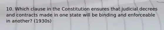 10. Which clause in the Constitution ensures that judicial decrees and contracts made in one state will be binding and enforceable in another? (1930s)