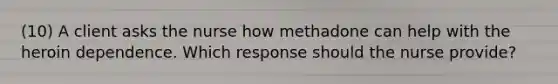 (10) A client asks the nurse how methadone can help with the heroin dependence. Which response should the nurse provide?