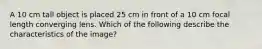 A 10 cm tall object is placed 25 cm in front of a 10 cm focal length converging lens. Which of the following describe the characteristics of the image?