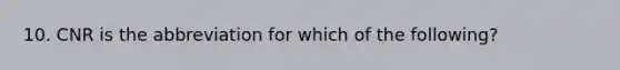 10. CNR is the abbreviation for which of the following?