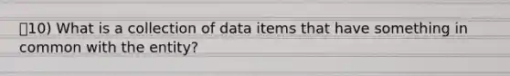 10) What is a collection of data items that have something in common with the entity?