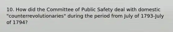 10. How did the Committee of Public Safety deal with domestic "counterrevolutionaries" during the period from July of 1793-July of 1794?