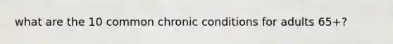 what are the 10 common chronic conditions for adults 65+?