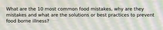 What are the 10 most common food mistakes, why are they mistakes and what are the solutions or best practices to prevent food borne illness?