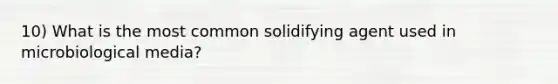 10) What is the most common solidifying agent used in microbiological media?