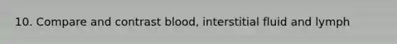 10. Compare and contrast blood, interstitial fluid and lymph