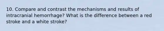 10. Compare and contrast the mechanisms and results of intracranial hemorrhage? What is the difference between a red stroke and a white stroke?