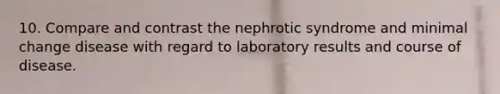 10. Compare and contrast the nephrotic syndrome and minimal change disease with regard to laboratory results and course of disease.